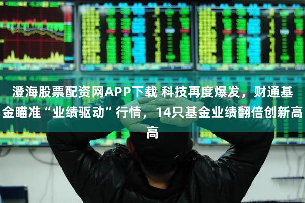 澄海股票配资网APP下载 科技再度爆发，财通基金瞄准“业绩驱动”行情，14只基金业绩翻倍创新高