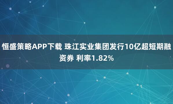 恒盛策略APP下载 珠江实业集团发行10亿超短期融资券 利率1.82%