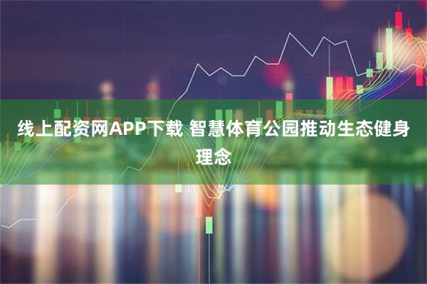 线上配资网APP下载 智慧体育公园推动生态健身理念