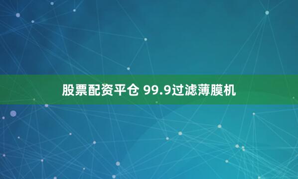 股票配资平仓 99.9过滤薄膜机