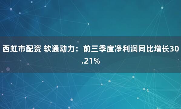 西虹市配资 软通动力:前三季度净利润同比增长30.21%