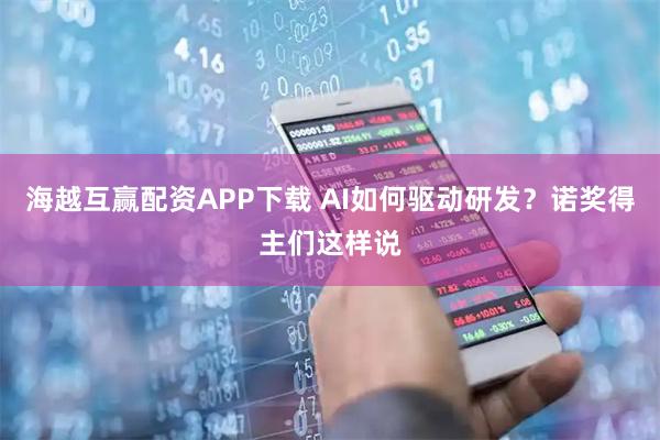 海越互赢配资APP下载 AI如何驱动研发？诺奖得主们这样说