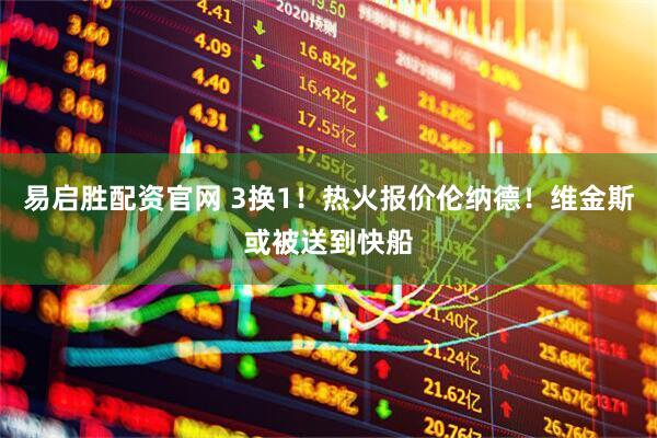 易启胜配资官网 3换1！热火报价伦纳德！维金斯或被送到快船