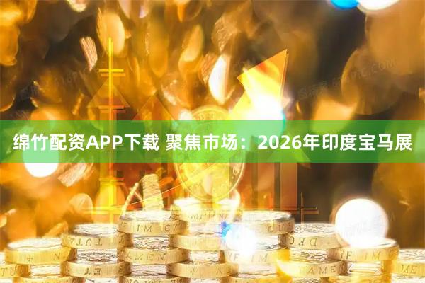 绵竹配资APP下载 聚焦市场:2026年印度宝马展