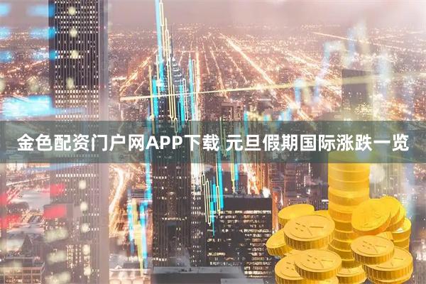 金色配资门户网APP下载 元旦假期国际涨跌一览