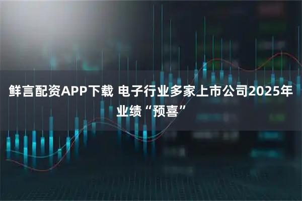 鲜言配资APP下载 电子行业多家上市公司2025年业绩“预喜”