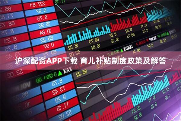 沪深配资APP下载 育儿补贴制度政策及解答