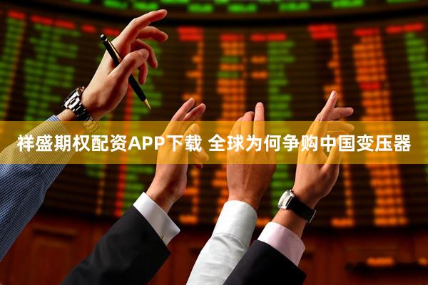 祥盛期权配资APP下载 全球为何争购中国变压器