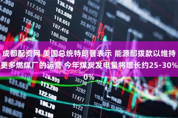 成都配资网 美国总统特朗普表示 能源部拨款以维持更多燃煤厂的运营 今年煤炭发电量将增长约25-30%