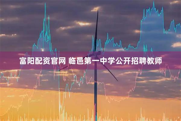富阳配资官网 临邑第一中学公开招聘教师