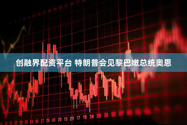 创融界配资平台 特朗普会见黎巴嫩总统奥恩
